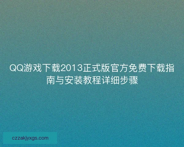 QQ游戏下载2013正式版官方免费下载指南与安装教程详细步骤