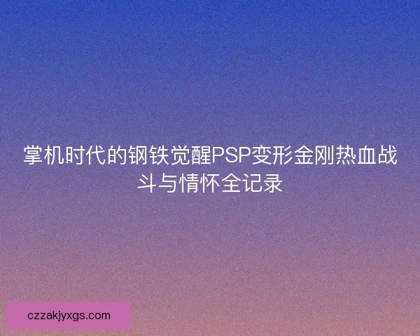 掌机时代的钢铁觉醒PSP变形金刚热血战斗与情怀全记录