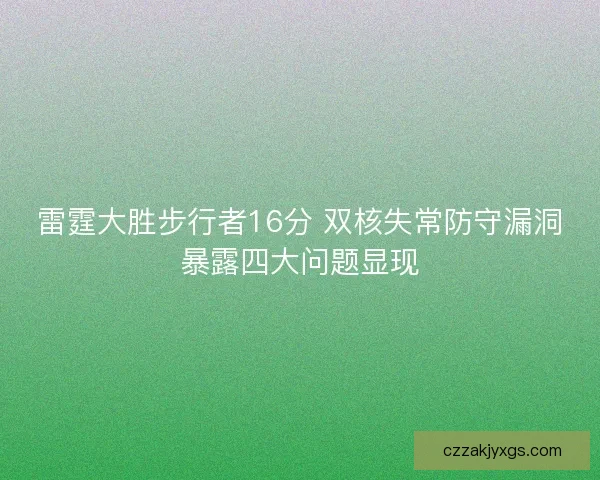 雷霆大胜步行者16分 双核失常防守漏洞暴露四大问题显现 雷霆大胜步行者16分 双核失常防守漏洞暴露四大问题显现