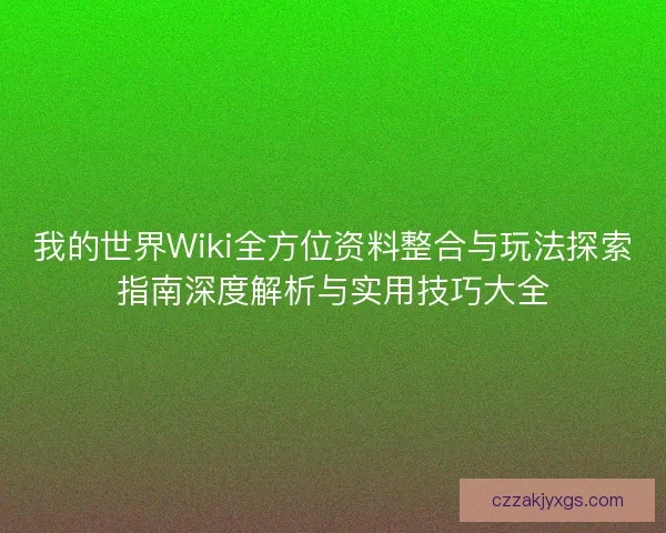 我的世界Wiki全方位资料整合与玩法探索指南深度解析与实用技巧大全 我的世界Wiki全方位资料整合与玩法探索指南深度解析与实用技巧大全