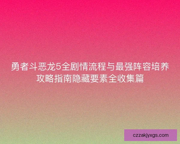 勇者斗恶龙5全剧情流程与最强阵容培养攻略指南隐藏要素全收集篇